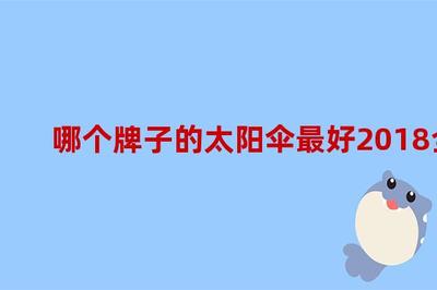 哪個(gè)牌子的太陽傘最好2018全球太陽傘品牌排行榜,國內(nèi)太陽傘品牌排行榜前十名